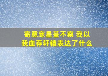 寄意寒星荃不察 我以我血荐轩辕表达了什么